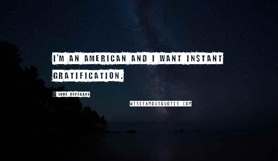 Jude Deveraux Quotes: I'm an American and I want instant gratification.