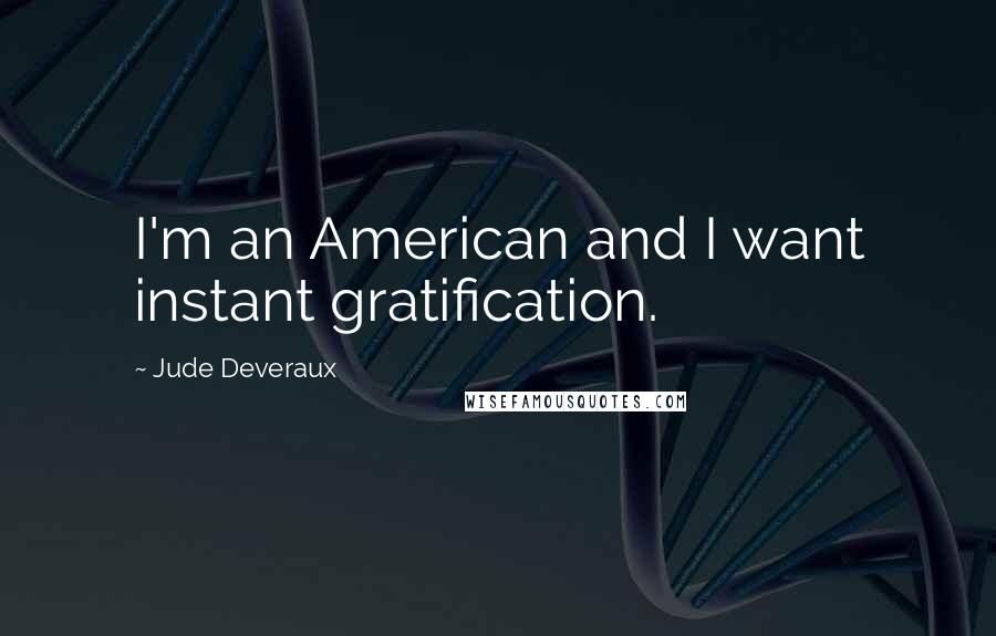Jude Deveraux Quotes: I'm an American and I want instant gratification.