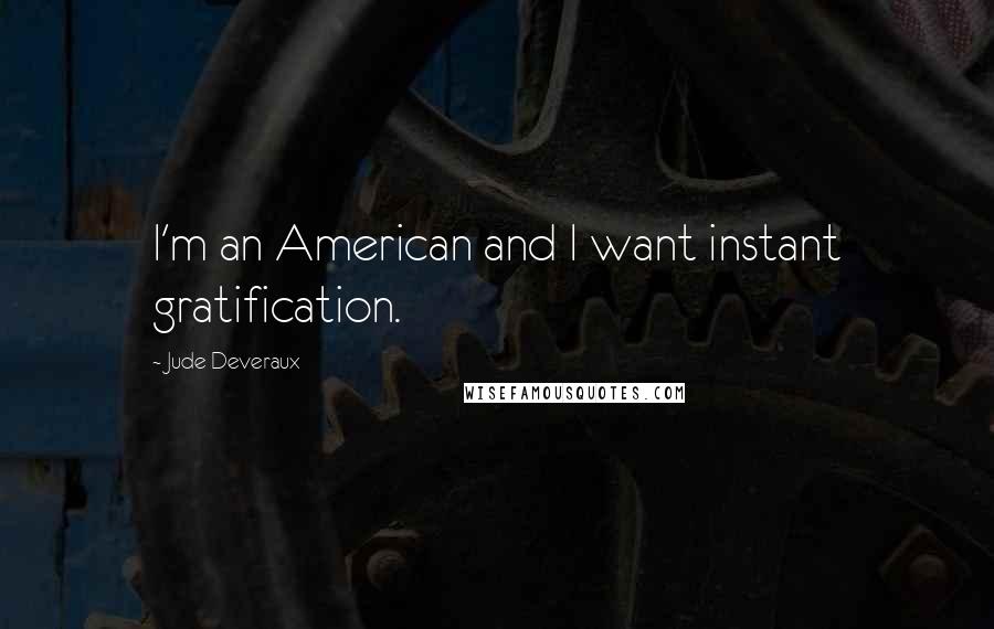 Jude Deveraux Quotes: I'm an American and I want instant gratification.