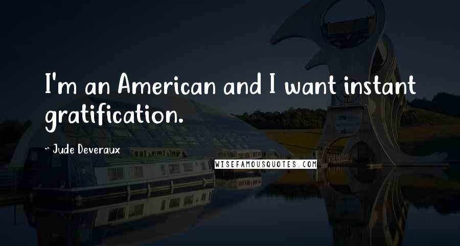 Jude Deveraux Quotes: I'm an American and I want instant gratification.