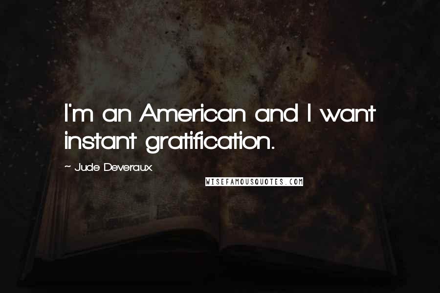 Jude Deveraux Quotes: I'm an American and I want instant gratification.