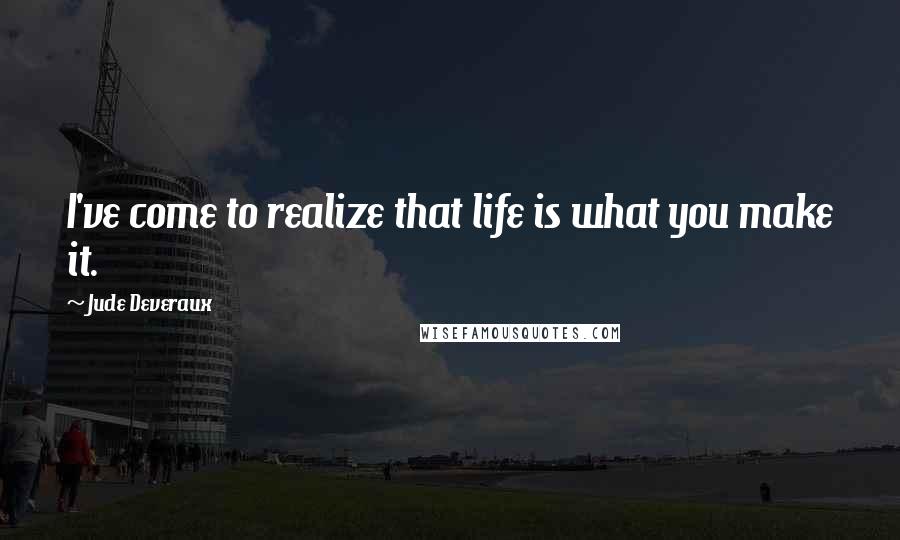 Jude Deveraux Quotes: I've come to realize that life is what you make it.