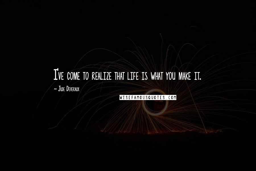 Jude Deveraux Quotes: I've come to realize that life is what you make it.