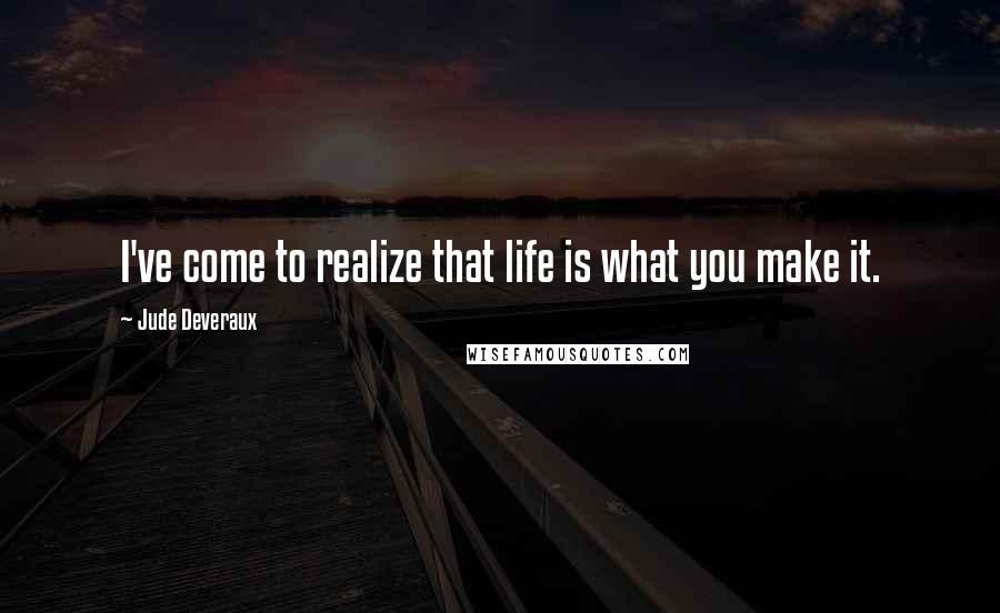Jude Deveraux Quotes: I've come to realize that life is what you make it.