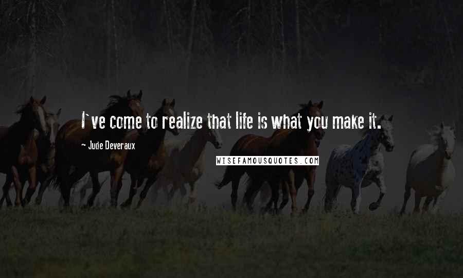 Jude Deveraux Quotes: I've come to realize that life is what you make it.