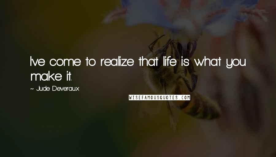 Jude Deveraux Quotes: I've come to realize that life is what you make it.