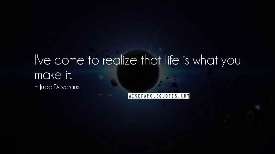 Jude Deveraux Quotes: I've come to realize that life is what you make it.