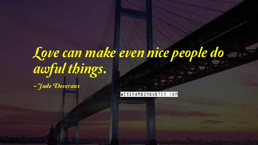 Jude Deveraux Quotes: Love can make even nice people do awful things.