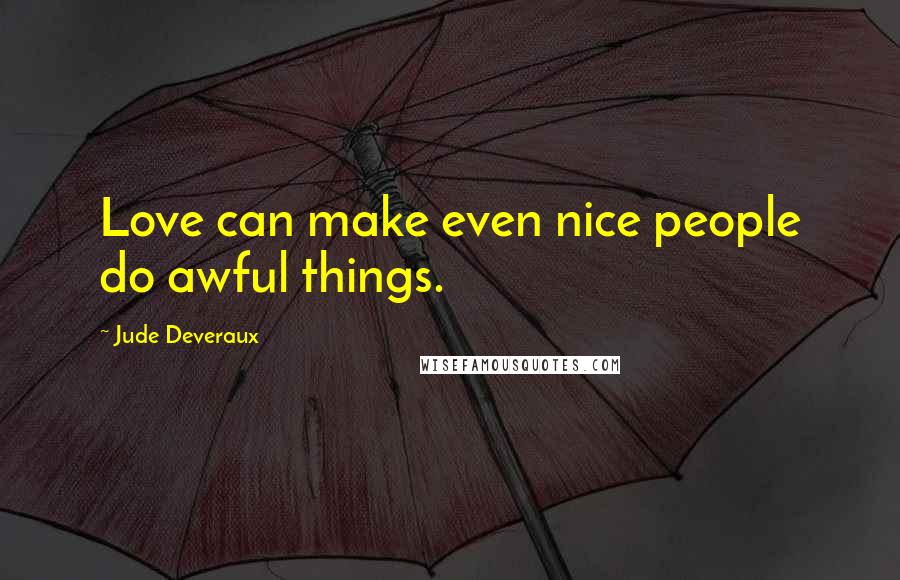 Jude Deveraux Quotes: Love can make even nice people do awful things.