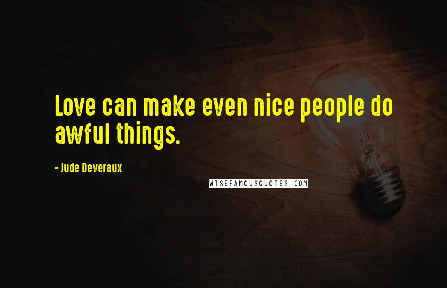 Jude Deveraux Quotes: Love can make even nice people do awful things.