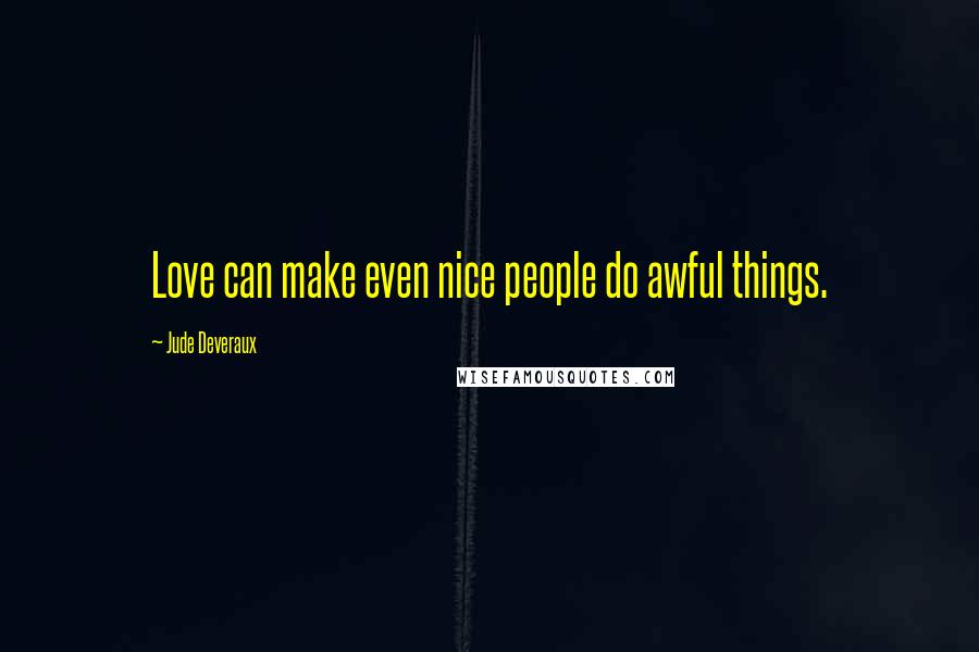 Jude Deveraux Quotes: Love can make even nice people do awful things.