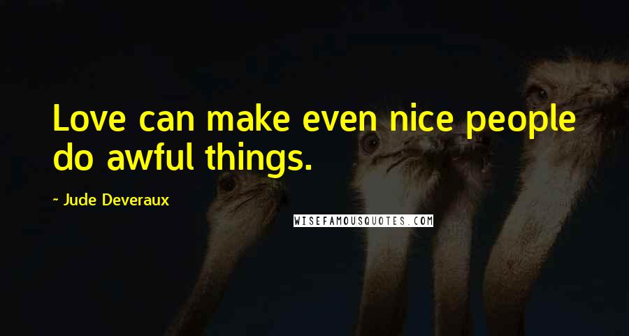 Jude Deveraux Quotes: Love can make even nice people do awful things.