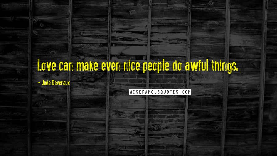 Jude Deveraux Quotes: Love can make even nice people do awful things.