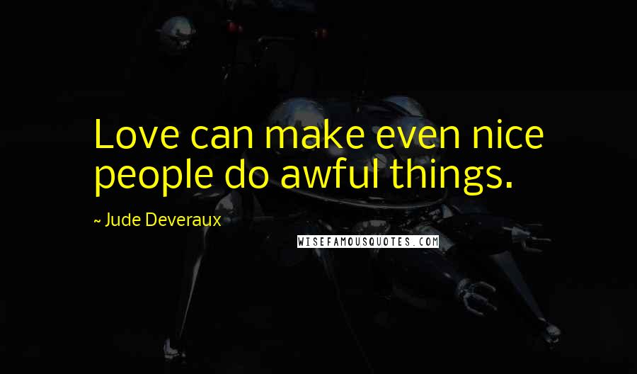 Jude Deveraux Quotes: Love can make even nice people do awful things.