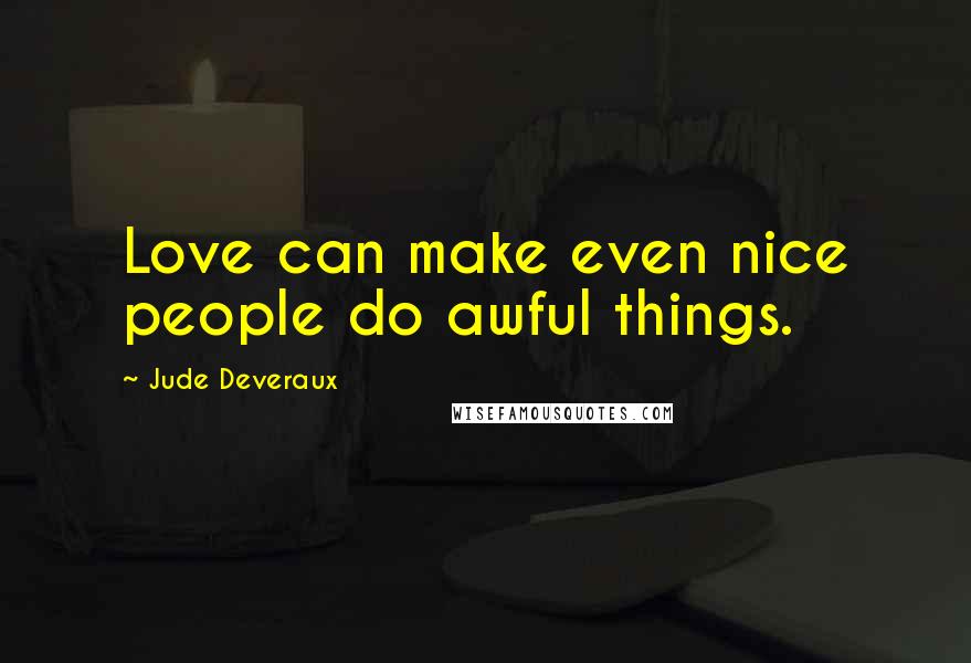 Jude Deveraux Quotes: Love can make even nice people do awful things.