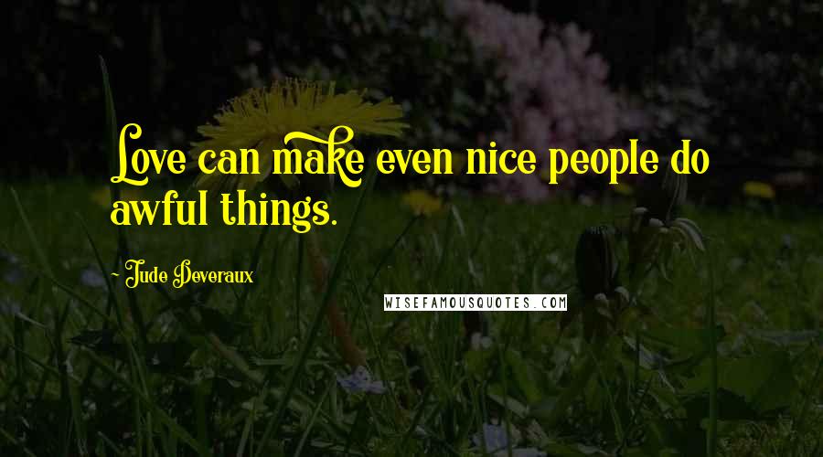 Jude Deveraux Quotes: Love can make even nice people do awful things.