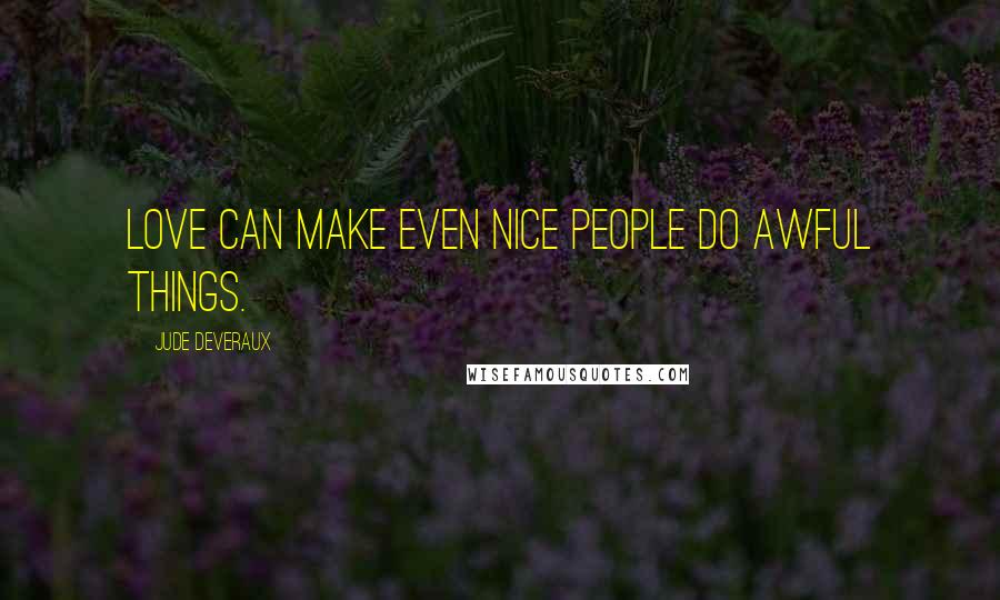 Jude Deveraux Quotes: Love can make even nice people do awful things.