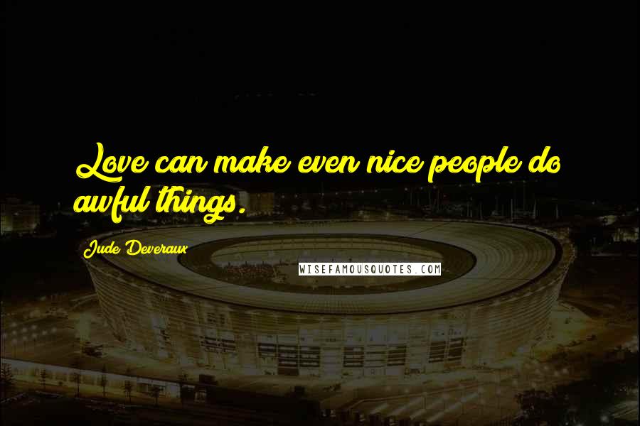 Jude Deveraux Quotes: Love can make even nice people do awful things.