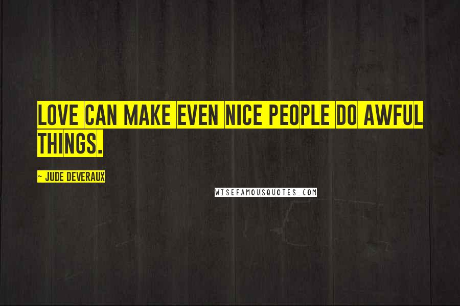 Jude Deveraux Quotes: Love can make even nice people do awful things.