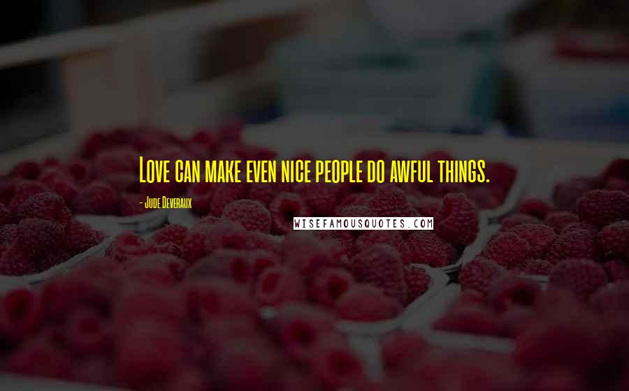 Jude Deveraux Quotes: Love can make even nice people do awful things.