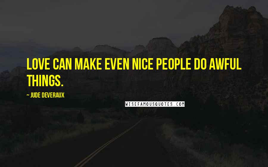Jude Deveraux Quotes: Love can make even nice people do awful things.