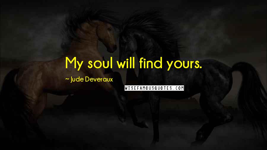 Jude Deveraux Quotes: My soul will find yours.