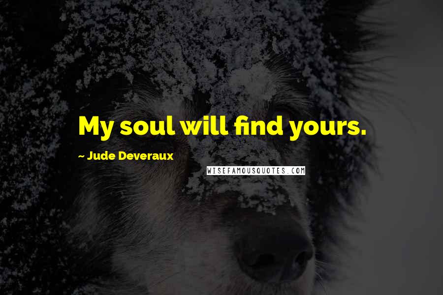 Jude Deveraux Quotes: My soul will find yours.