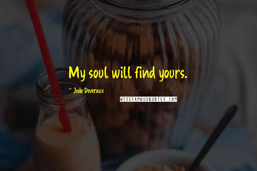 Jude Deveraux Quotes: My soul will find yours.