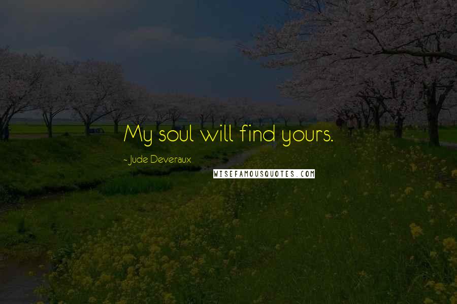 Jude Deveraux Quotes: My soul will find yours.