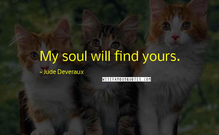 Jude Deveraux Quotes: My soul will find yours.