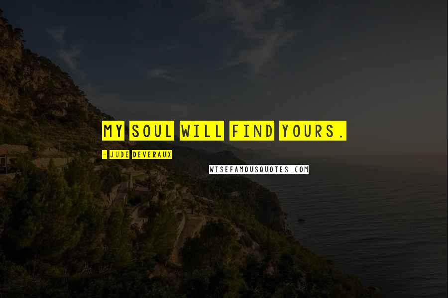 Jude Deveraux Quotes: My soul will find yours.