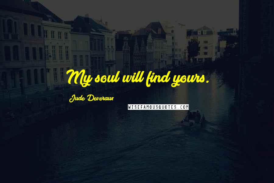 Jude Deveraux Quotes: My soul will find yours.