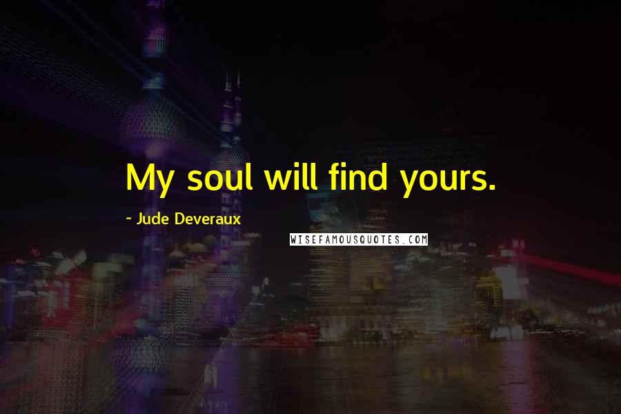 Jude Deveraux Quotes: My soul will find yours.