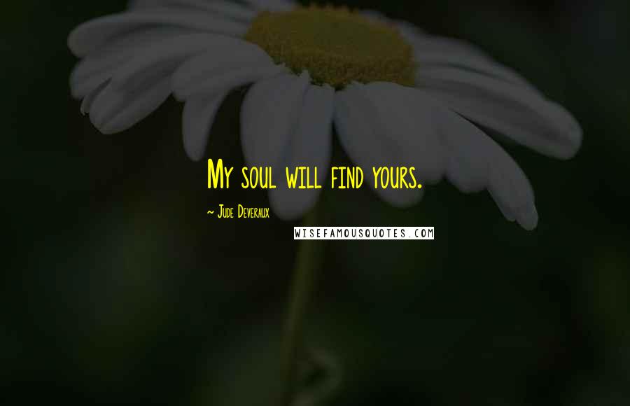 Jude Deveraux Quotes: My soul will find yours.