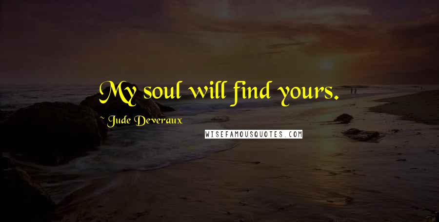 Jude Deveraux Quotes: My soul will find yours.