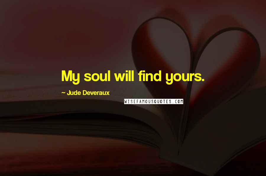 Jude Deveraux Quotes: My soul will find yours.