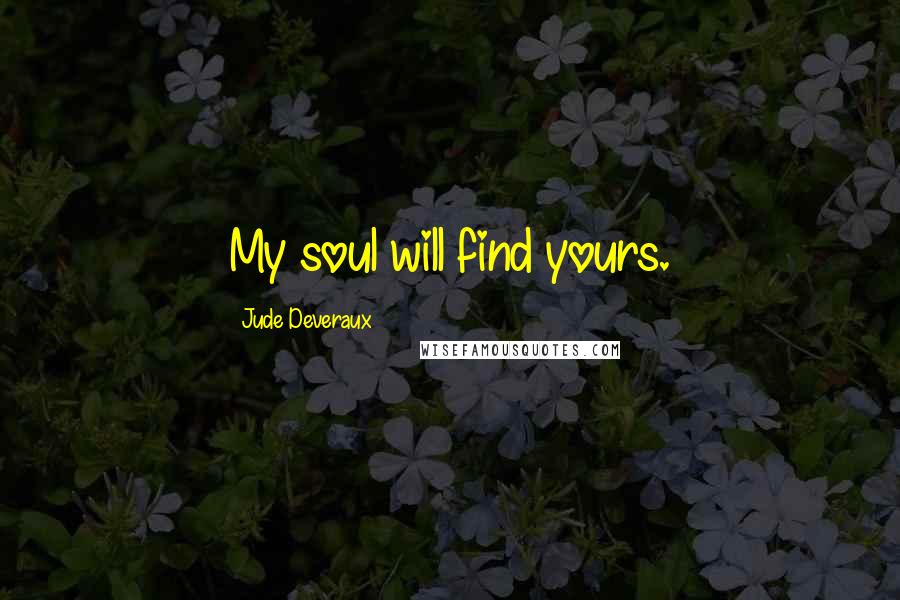 Jude Deveraux Quotes: My soul will find yours.