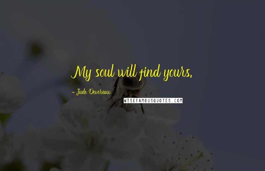 Jude Deveraux Quotes: My soul will find yours.