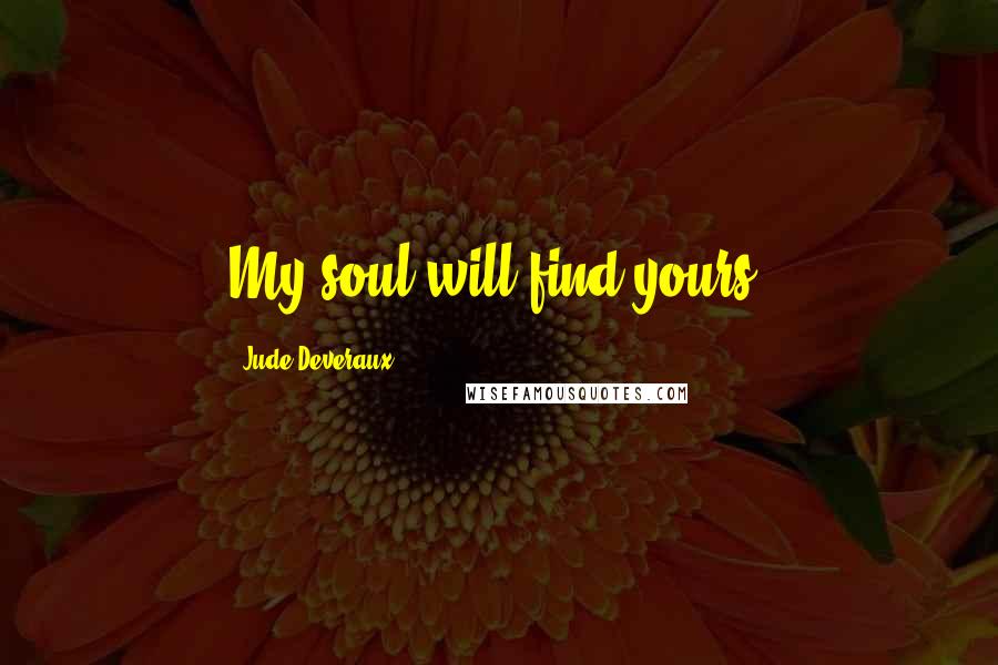 Jude Deveraux Quotes: My soul will find yours.