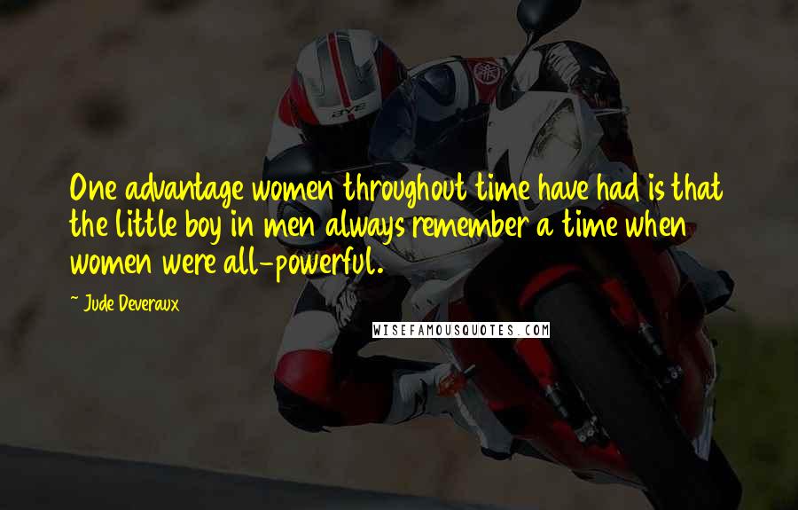 Jude Deveraux Quotes: One advantage women throughout time have had is that the little boy in men always remember a time when women were all-powerful.