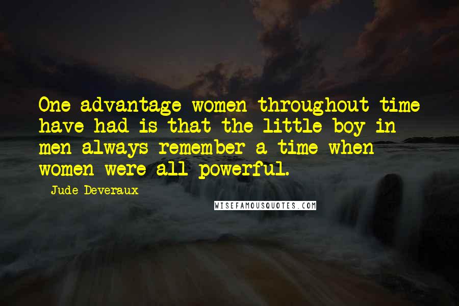 Jude Deveraux Quotes: One advantage women throughout time have had is that the little boy in men always remember a time when women were all-powerful.