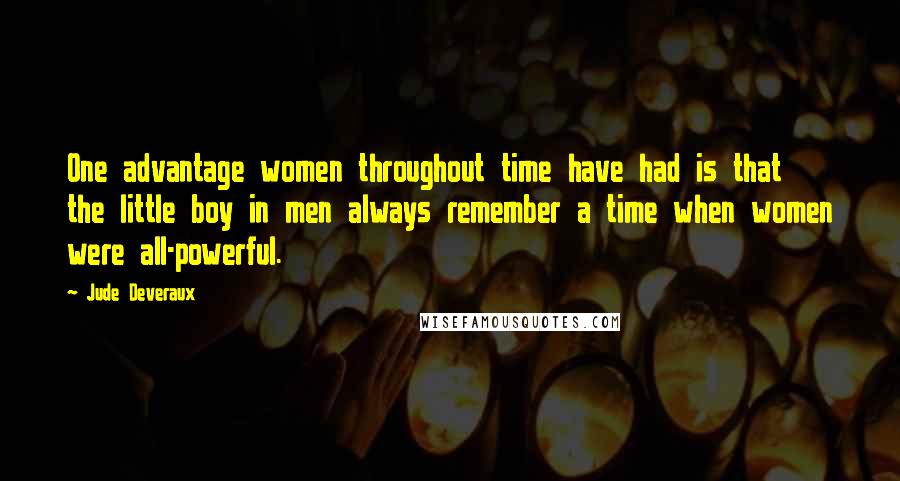 Jude Deveraux Quotes: One advantage women throughout time have had is that the little boy in men always remember a time when women were all-powerful.