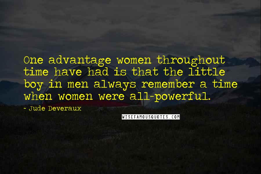 Jude Deveraux Quotes: One advantage women throughout time have had is that the little boy in men always remember a time when women were all-powerful.