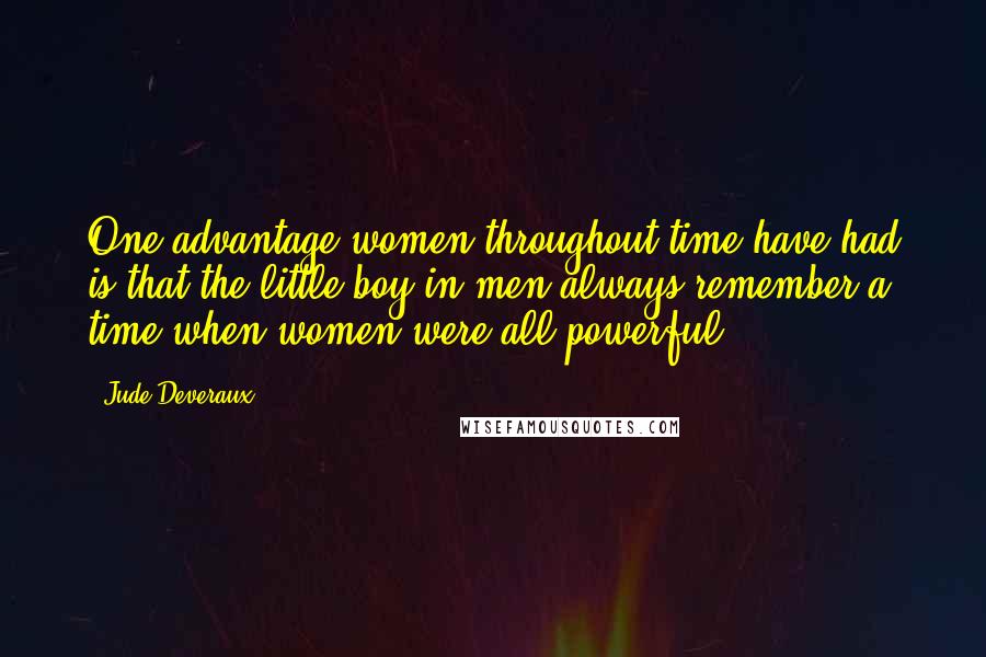 Jude Deveraux Quotes: One advantage women throughout time have had is that the little boy in men always remember a time when women were all-powerful.