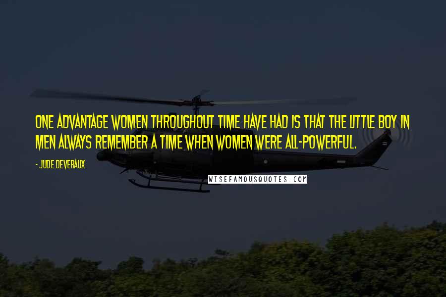 Jude Deveraux Quotes: One advantage women throughout time have had is that the little boy in men always remember a time when women were all-powerful.