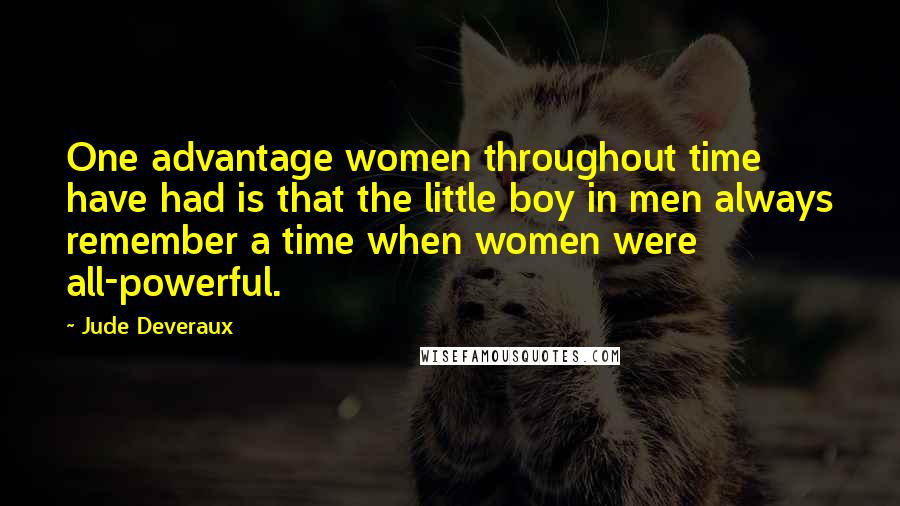 Jude Deveraux Quotes: One advantage women throughout time have had is that the little boy in men always remember a time when women were all-powerful.
