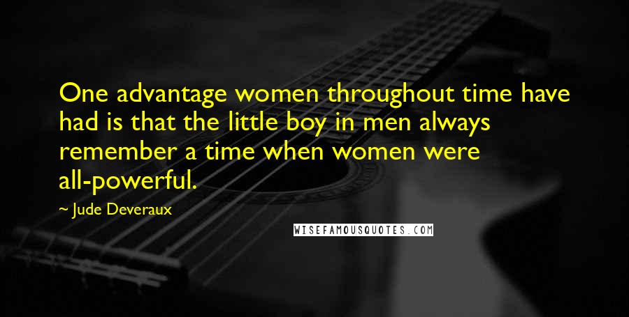 Jude Deveraux Quotes: One advantage women throughout time have had is that the little boy in men always remember a time when women were all-powerful.