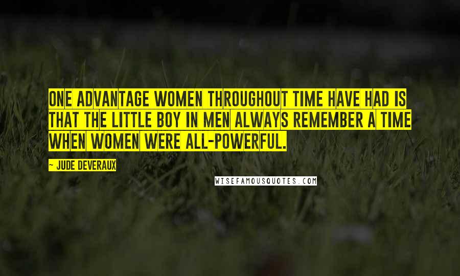 Jude Deveraux Quotes: One advantage women throughout time have had is that the little boy in men always remember a time when women were all-powerful.