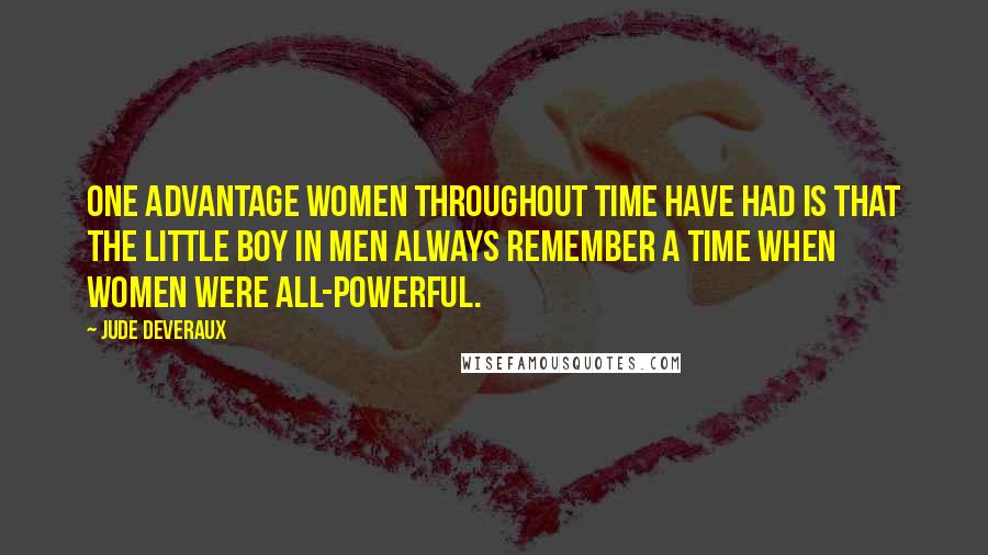 Jude Deveraux Quotes: One advantage women throughout time have had is that the little boy in men always remember a time when women were all-powerful.