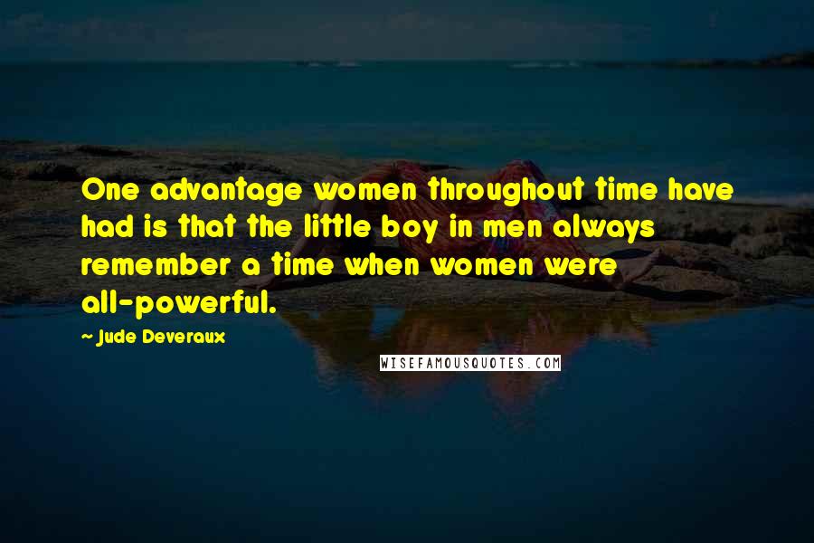 Jude Deveraux Quotes: One advantage women throughout time have had is that the little boy in men always remember a time when women were all-powerful.